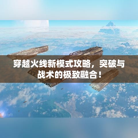 穿越火線新模式攻略,突破與戰(zhàn)術(shù)的極致融合!