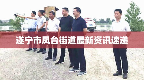 遂寧市鳳臺街道最新資訊速遞