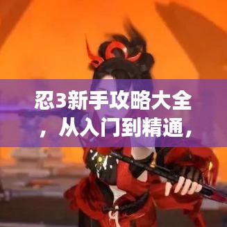 忍3新手攻略大全,從入門到精通,輕松掌握游戲技巧