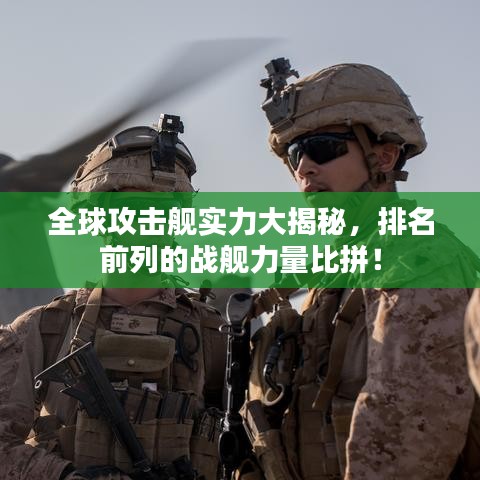 全球攻擊艦實力大揭秘,排名前列的戰(zhàn)艦力量比拼!