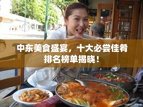 中東美食盛宴,十大必嘗佳肴排名榜單揭曉!