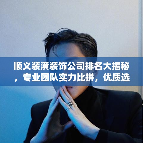 順義裝潢裝飾公司排名大揭秘,專業團隊實力比拼,優質選擇一網打盡!