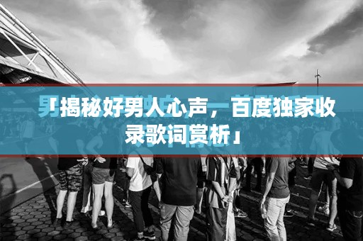 「揭秘好男人心聲,百度獨家收錄歌詞賞析」