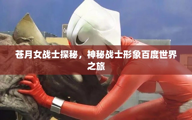 蒼月女戰(zhàn)士探秘,神秘戰(zhàn)士形象百度世界之旅