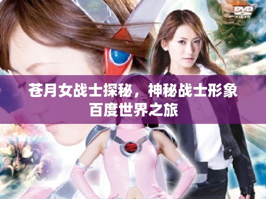 蒼月女戰(zhàn)士探秘,神秘戰(zhàn)士形象百度世界之旅