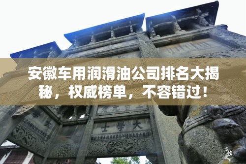 安徽車用潤滑油公司排名大揭秘,權(quán)威榜單,不容錯過!