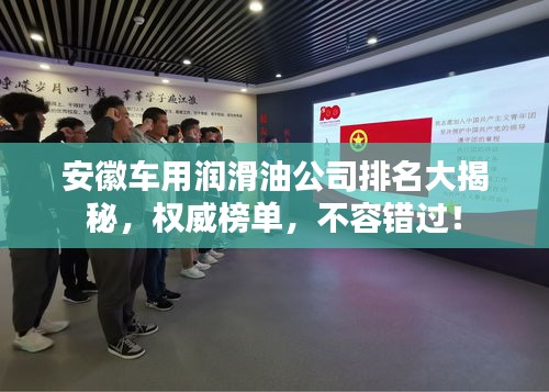 安徽車(chē)用潤(rùn)滑油公司排名大揭秘,權(quán)威榜單,不容錯(cuò)過(guò)!