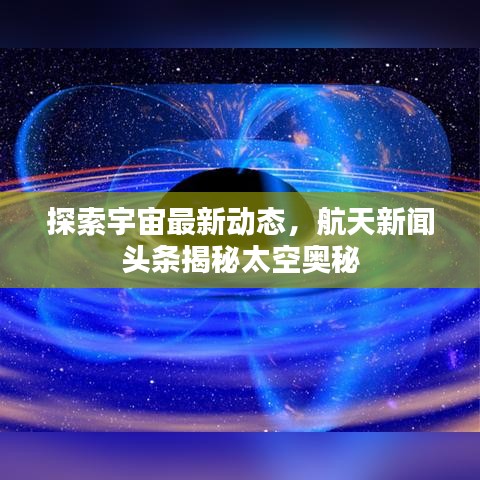 探索宇宙最新動(dòng)態(tài),航天新聞?lì)^條揭秘太空奧秘