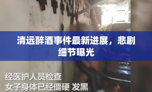 清遠醉酒事件最新進展,悲劇細節曝光