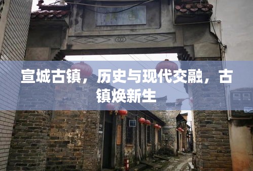 宣城古鎮，歷史與現代交融，古鎮煥新生