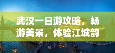 武漢一日游攻略,暢游美景,體驗江城韻味