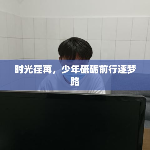 時光荏苒,少年砥礪前行逐夢路