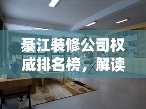 綦江裝修公司權威排名榜,解讀市場領軍者,你的裝修首選參考!