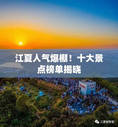 江夏人氣爆棚!十大景點榜單揭曉