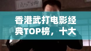 香港武打電影經(jīng)典TOP榜,十大傳奇之作不容錯(cuò)過!