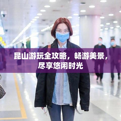 昆山游玩全攻略,暢游美景,盡享悠閑時光