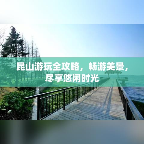 昆山游玩全攻略,暢游美景,盡享悠閑時光