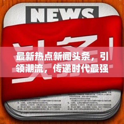 最新熱點新聞頭條,引領(lǐng)潮流,傳遞時代最強音!