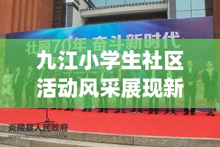 九江小學生社區活動風采展現新時代風采新聞頭條