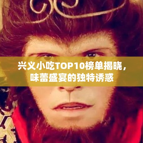 興義小吃TOP10榜單揭曉,味蕾盛宴的獨特誘惑