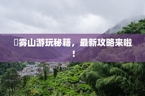 靘霧山游玩秘籍,最新攻略來啦!