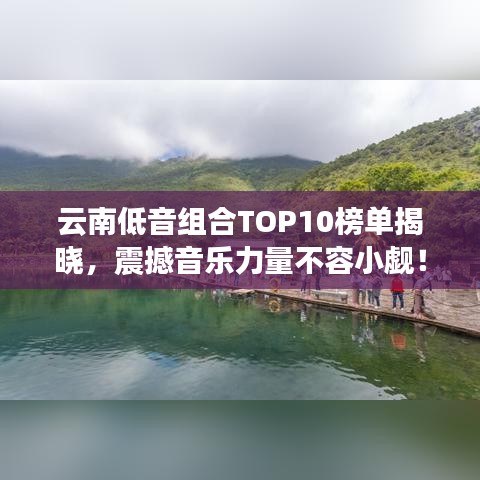 云南低音組合TOP10榜單揭曉,震撼音樂力量不容小覷!