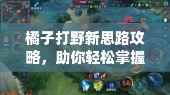 橘子打野新思路攻略,助你輕松掌握戰(zhàn)場節(jié)奏!