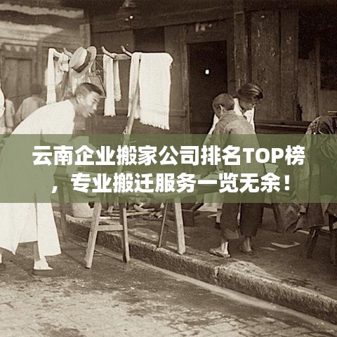 云南企業搬家公司排名TOP榜,專業搬遷服務一覽無余!