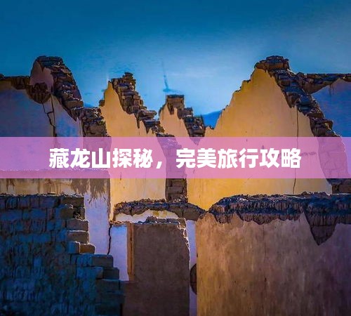 藏龍山探秘,完美旅行攻略