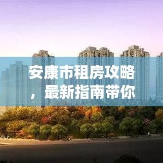 安康市租房攻略,最新指南帶你輕松找到心儀房源