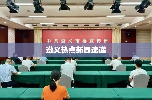 遵義熱點(diǎn)新聞速遞