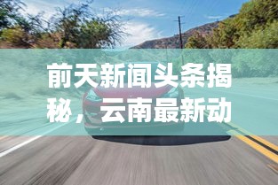 前天新聞頭條揭秘,云南最新動態速遞