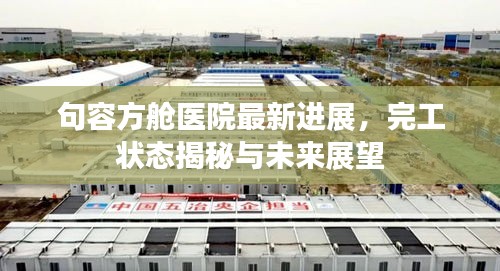 句容方艙醫院最新進展,完工狀態揭秘與未來展望