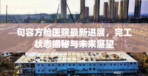 句容方艙醫院最新進展,完工狀態揭秘與未來展望