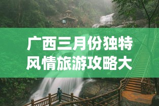 廣西三月份獨特風情旅游攻略大放異彩!