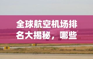全球航空機場排名大揭秘,哪些機場榮登榜首?