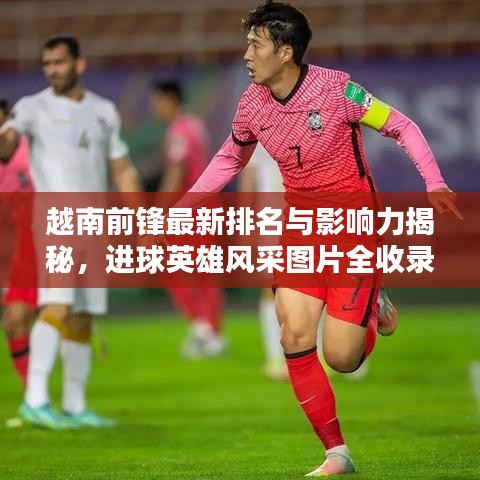 越南前鋒最新排名與影響力揭秘,進球英雄風采圖片全收錄