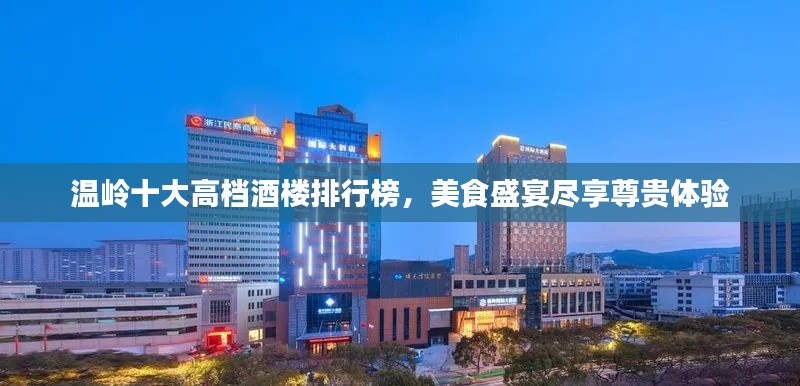 溫嶺十大高檔酒樓排行榜,美食盛宴盡享尊貴體驗