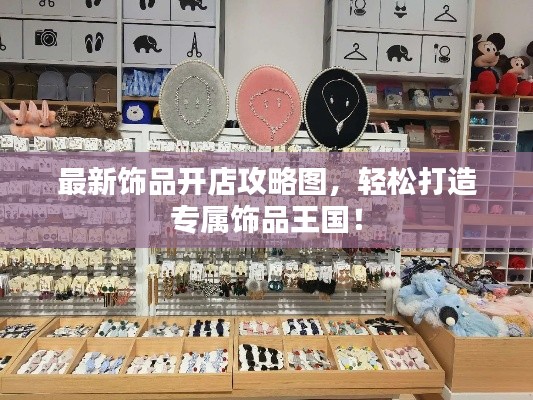 最新飾品開店攻略圖，輕松打造專屬飾品王國(guó)！