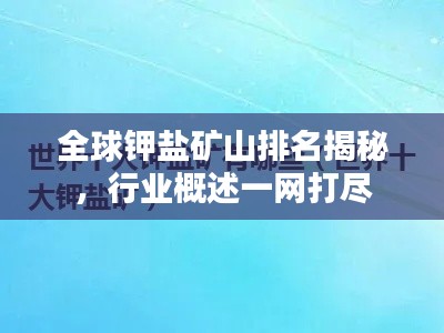 全球鉀鹽礦山排名揭秘,行業概述一網打盡