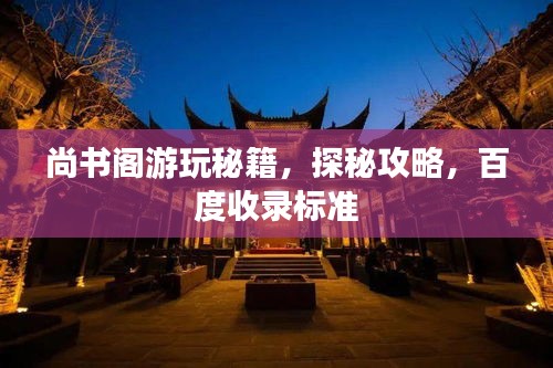 尚書閣游玩秘籍,探秘攻略,百度收錄標準