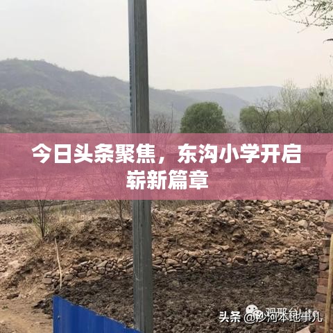 今日頭條聚焦,東溝小學開啟嶄新篇章