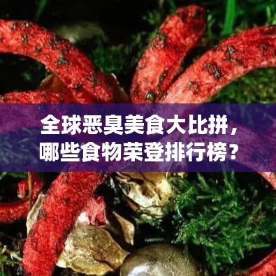 全球惡臭美食大比拼,哪些食物榮登排行榜?