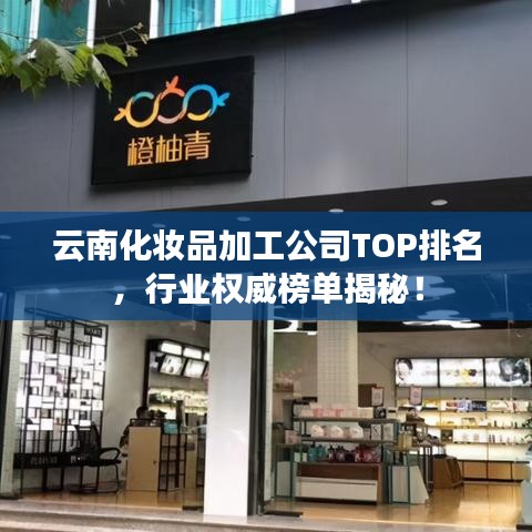 云南化妝品加工公司TOP排名，行業權威榜單揭秘！