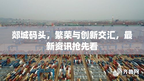 郯城碼頭，繁榮與創(chuàng)新交匯，最新資訊搶先看
