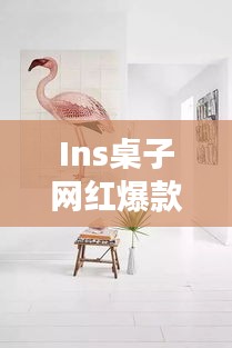 Ins桌子網(wǎng)紅爆款大揭秘,探索最新時尚家具的魅力