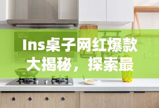 Ins桌子網紅爆款大揭秘,探索最新時尚家具的魅力