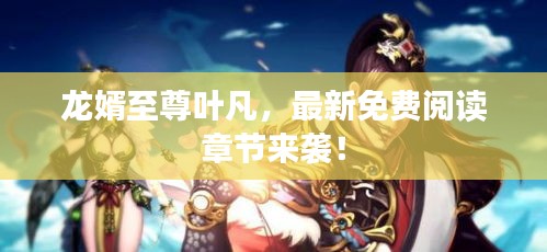 龍婿至尊葉凡,最新免費(fèi)閱讀章節(jié)來襲!