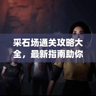 采石場通關攻略大全,最新指南助你輕松過關!