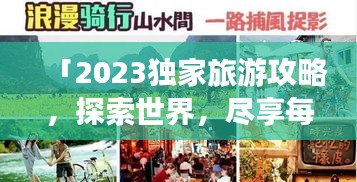 「2023獨家旅游攻略,探索世界,盡享每一刻美好時光」